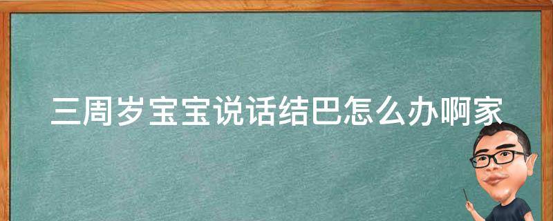 三周岁宝宝说话结巴怎么办啊_家长必看：如何帮助孩子克服说话障碍