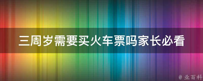 三周岁需要买***吗_家长必看的出行攻略