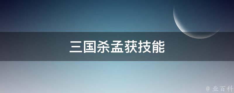 三国杀孟获技能 