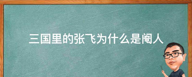 三国里的张飞为什么是阉人 