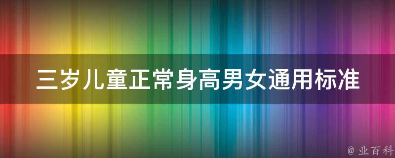 三岁儿童正常身高(男女通用标准及生长发育问题解析)