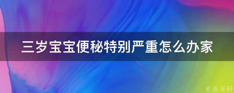 三岁宝宝便秘特别严重怎么办_家长必看的6种缓解便秘的方法