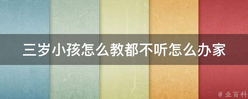 三岁小孩怎么教都不听怎么办_家长必看的5个实用方法