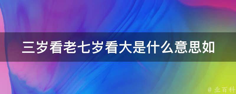 三岁看老七岁看大是什么意思_如何教育孩子，养成正确的人生观