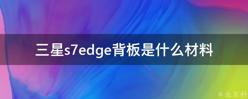 三星s7edge背板是什么材料 