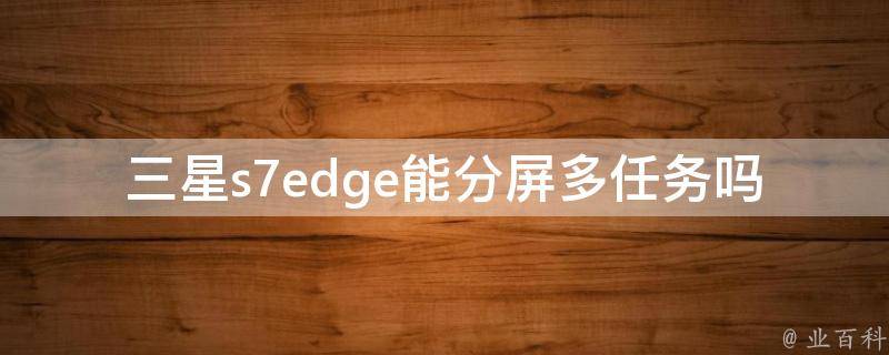 三星s7edge能分屏多任务吗 