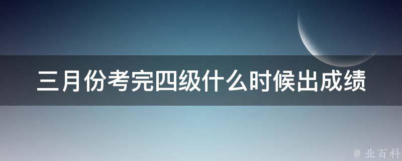 三月份考完四级什么时候出成绩_查询时间及注意事项