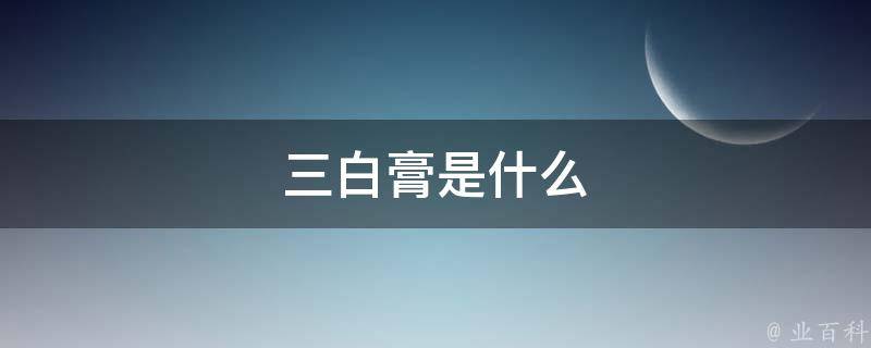 三白膏是什么 