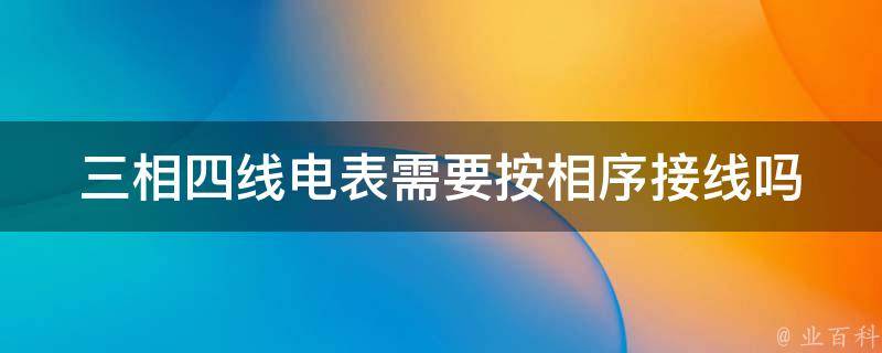 三相四线电表需要按相序接线吗 