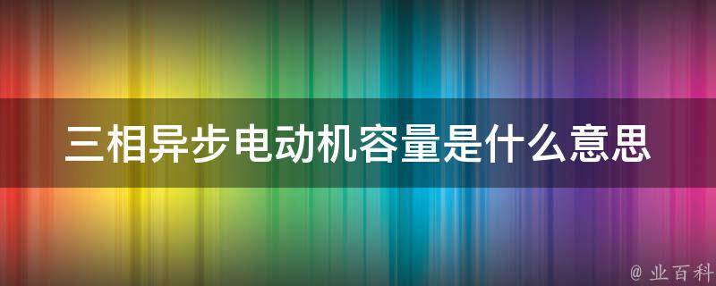 三相异步电动机容量是什么意思 