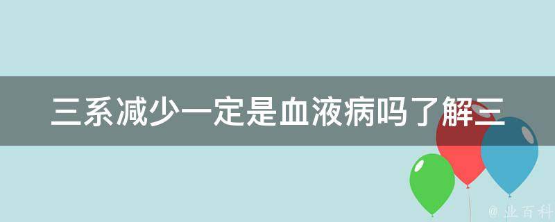 三系减少一定是血液病吗_了解三系减少的原因和治疗方法