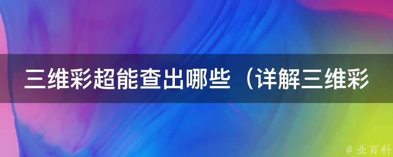 三维彩超能查出哪些_详解三维彩超检查项目及注意事项