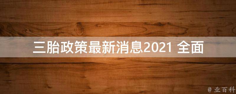 三胎政策最新消息2021 全面放开奖励多少钱_详解三胎政策的奖励政策和条件