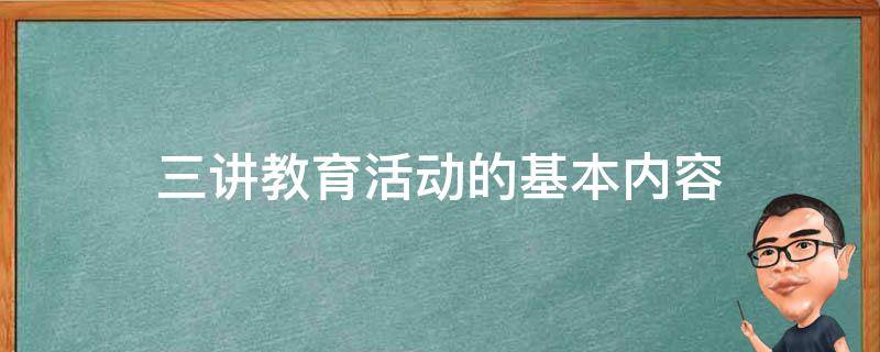 三讲教育活动的基本内容 