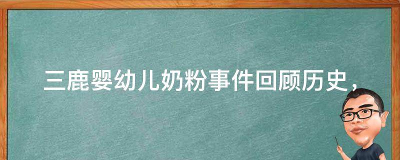 三鹿婴幼儿奶粉事件(回顾历史，保障婴幼儿健康的重要性)。