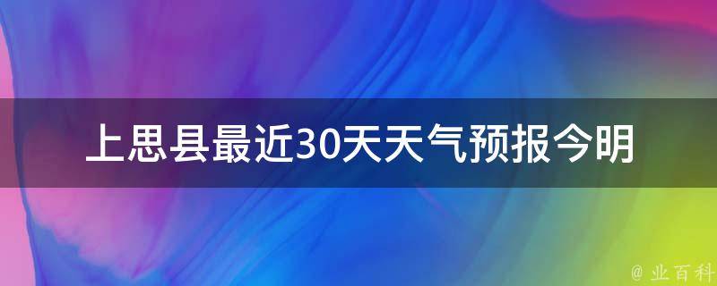 上思县最近30天天气预报_今明两天气温骤降，注意保暖措施