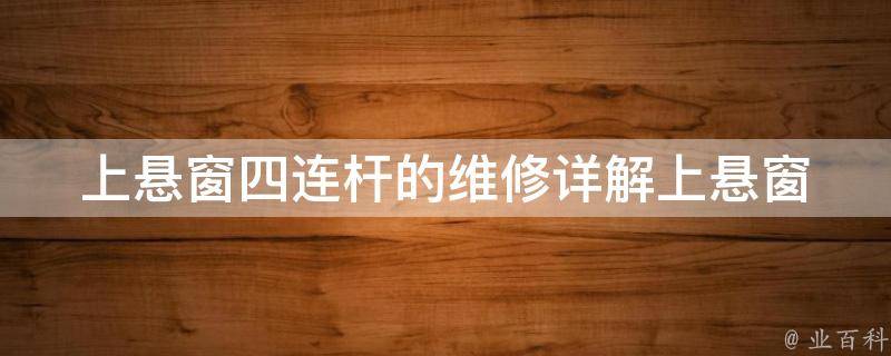 上悬窗四连杆的维修_详解上悬窗四连杆的常见问题及解决方法