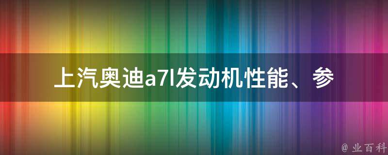 上汽奥迪a7l发动机_性能、参数、**全解析