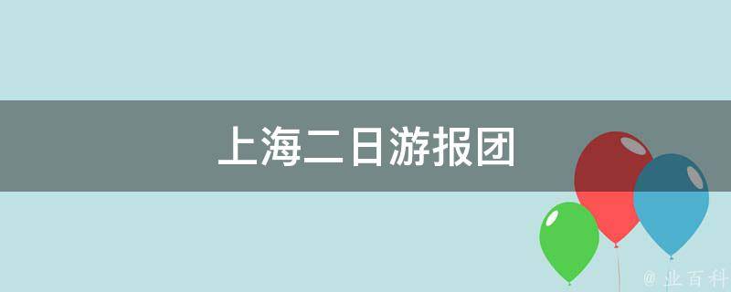 上海二日游报团(玩转上海两天一夜，尽享城市美食与文化)