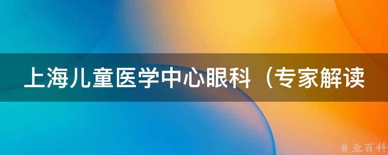 上海儿童医学中心眼科_专家解读：儿童近视防控措施及治疗方法