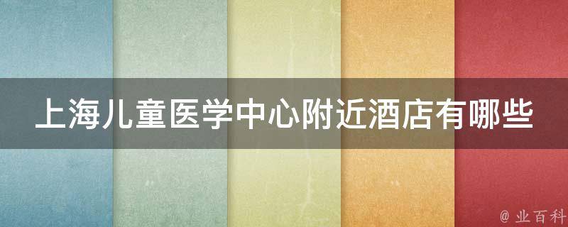 上海儿童医学中心附近酒店有哪些_安心住宿推荐，价格实惠