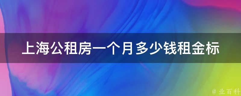 上海公租房一个月多少钱_租金标准及申请条件详解