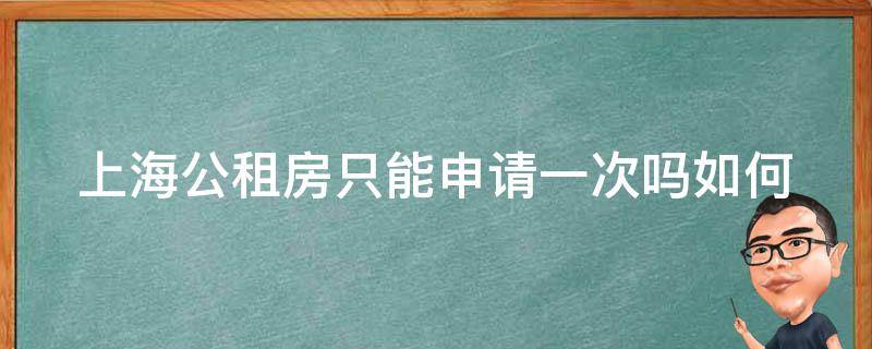 上海公租房只能申请一次吗_如何再次申请公租房