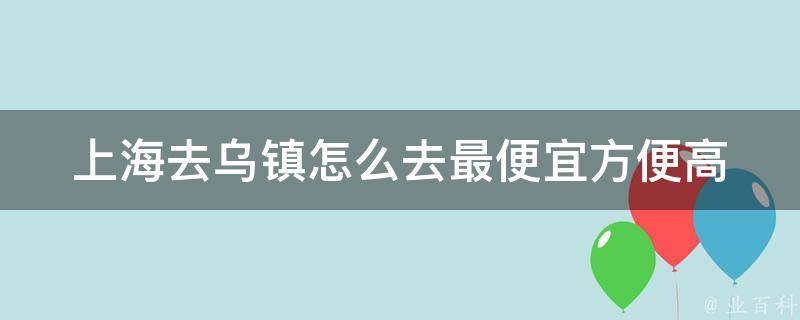 上海去乌镇怎么去最便宜方便_高性价比出行攻略分享