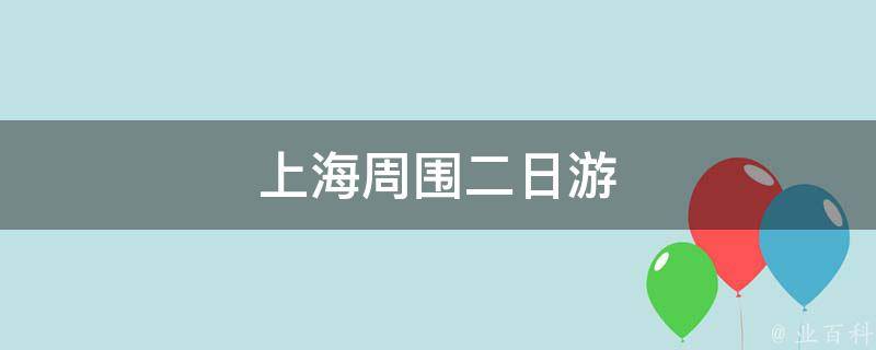 上海周围二日游(超全攻略：逛遍周边城市的必去景点和美食)