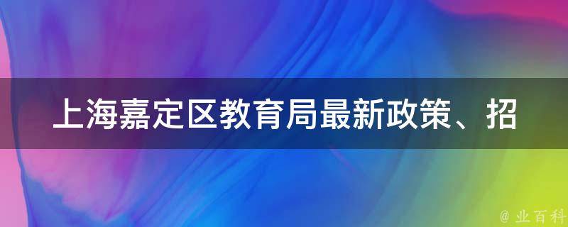 上海嘉定区教育局(最新政策、招聘信息、学校名录全解析)