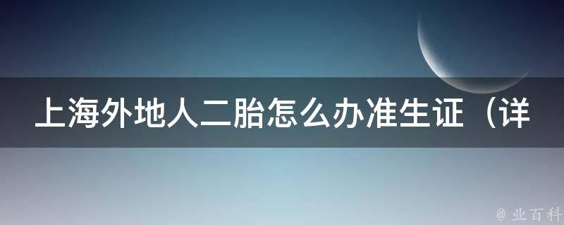 上海外地人二胎怎么办准生证_详解上海市二胎政策及准生证申请流程