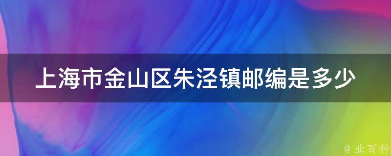 上海市金山区朱泾镇邮编是多少 