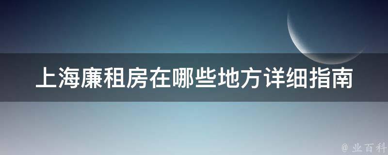 上海廉租房在哪些地方_详细指南