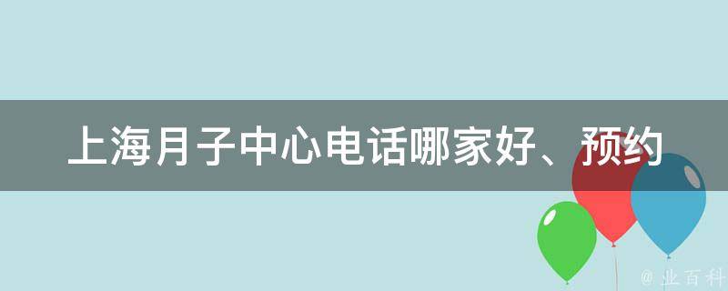 上海月子中心电话_哪家好、预约、排名、价格、口碑