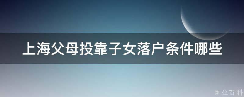 上海父母投靠子女落户条件(哪些条件需要满足？)