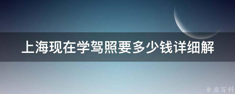 上海现在学**要多少钱(详细解析学车费用构成)