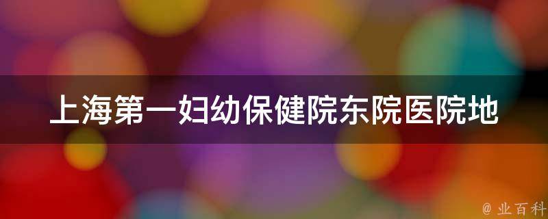 上海第一妇幼保健院东院_医院地址、预约挂号、专家介绍