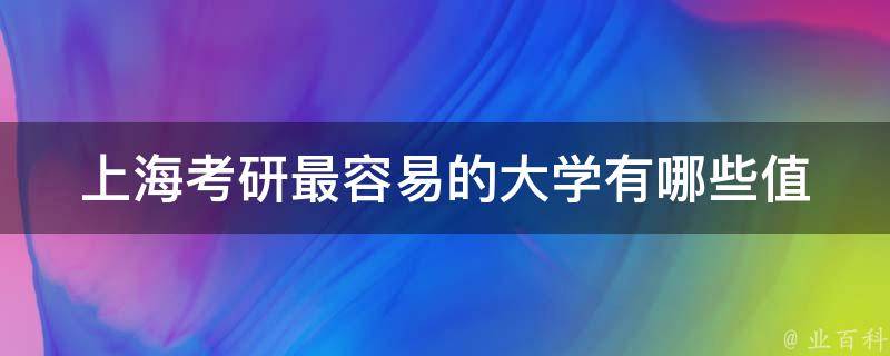 上海**最容易的大学(有哪些值得推荐的院校)