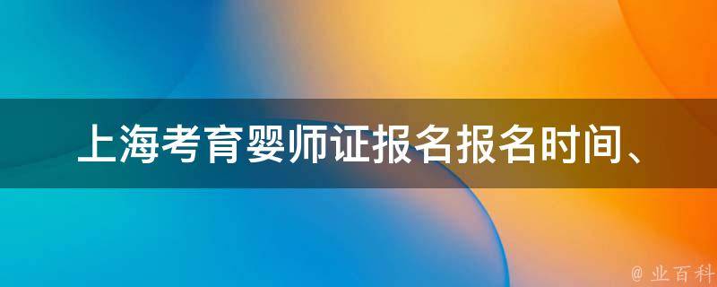 上海考育婴师证报名(报名时间、费用、考试难度等详解)