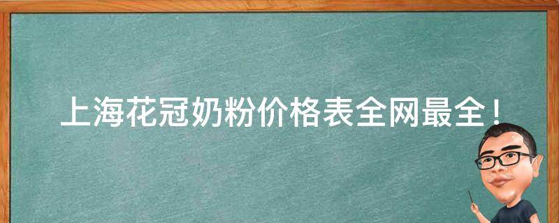 上海花冠奶粉价格表(全网最全！品牌排名、口碑评测、购买指南一应俱全)