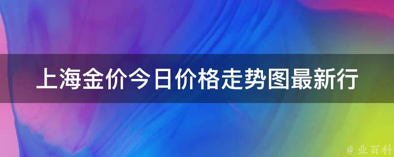 上海金价今日价格走势图(最新行情分析及预测)