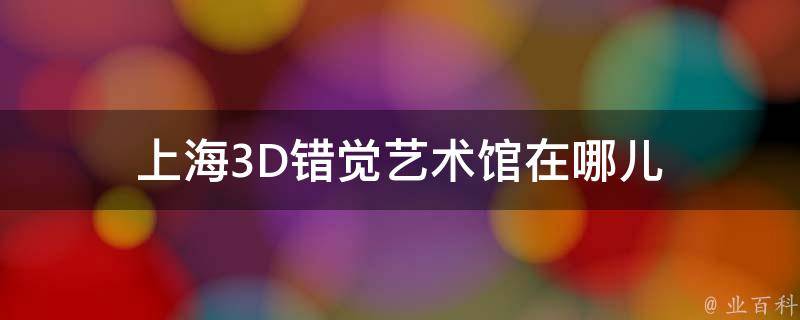 上海3D错觉艺术馆在哪儿 