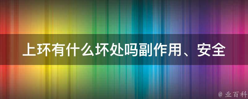 上环有什么坏处吗_副作用、安全性、注意事项全解析