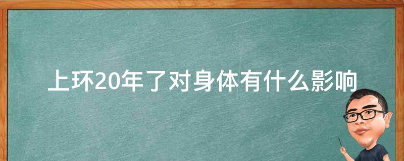 上环20年了对身体有什么影响_医生详解上环的优缺点和注意事项。