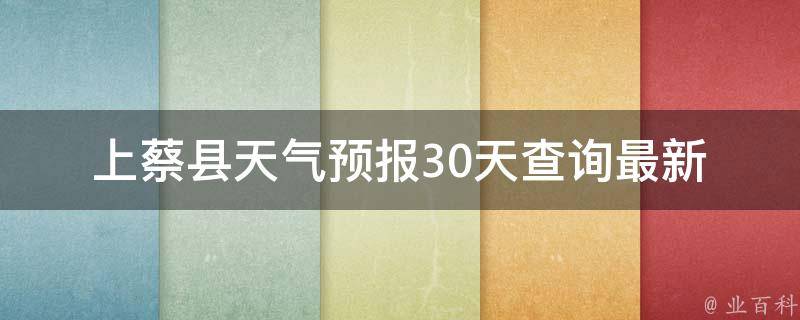 上蔡县天气预报30天查询_最新天气预报及未来一个月的天气变化趋势