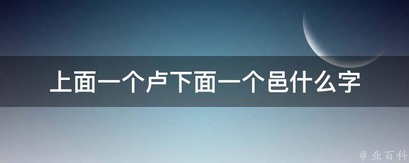 上面一个卢下面一个邑什么字 