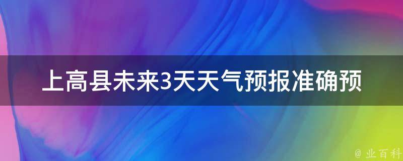 上高县未来3天天气预报_准确预测，及时掌握上高县未来3天的天气变化