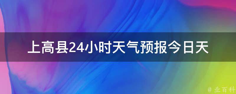 上高县24小时天气预报_今日天气实况及未来24小时天气预报