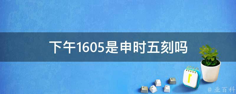 下午1605是申时五刻吗 