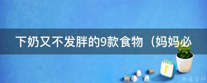 下奶又不发胖的9款食物_妈妈必备，宝宝健康成长